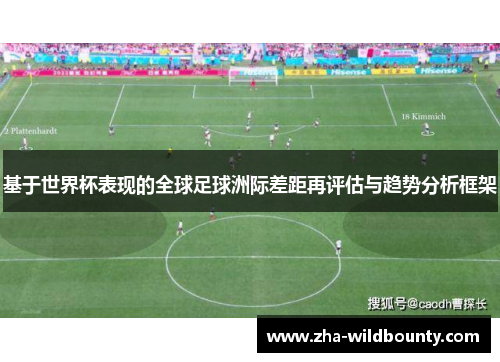 基于世界杯表现的全球足球洲际差距再评估与趋势分析框架