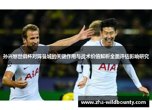 孙兴慜世俱杯对阵曼城的关键作用与战术价值解析全面评估影响研究 孙兴慜世俱杯对阵曼城的关键作用与战术价值解析全面评估影响研究