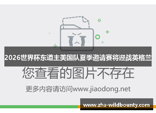 2026世界杯东道主美国队夏季邀请赛将迎战英格兰 2026世界杯东道主美国队夏季邀请赛将迎战英格兰