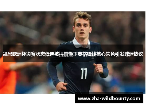 凯恩欧洲杯决赛状态低迷被提前换下英格锋线核心失色引发球迷热议