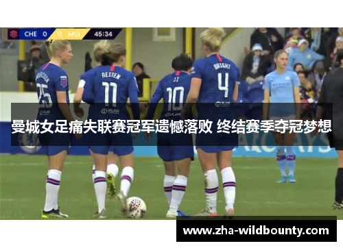 曼城女足痛失联赛冠军遗憾落败 终结赛季夺冠梦想 曼城女足痛失联赛冠军遗憾落败 终结赛季夺冠梦想