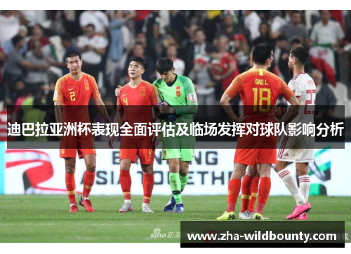 迪巴拉亚洲杯表现全面评估及临场发挥对球队影响分析 迪巴拉亚洲杯表现全面评估及临场发挥对球队影响分析