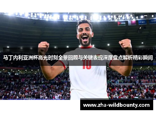 马丁内利亚洲杯高光时刻全景回顾与关键表现深度盘点解析精彩瞬间 马丁内利亚洲杯高光时刻全景回顾与关键表现深度盘点解析精彩瞬间