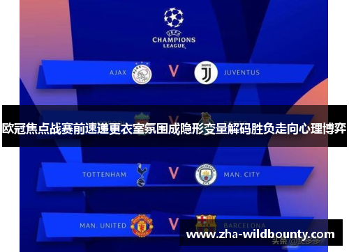 欧冠焦点战赛前速递更衣室氛围成隐形变量解码胜负走向心理博弈