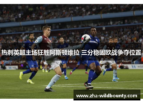 热刺英超主场狂胜阿斯顿维拉 三分稳固欧战争夺位置 热刺英超主场狂胜阿斯顿维拉 三分稳固欧战争夺位置